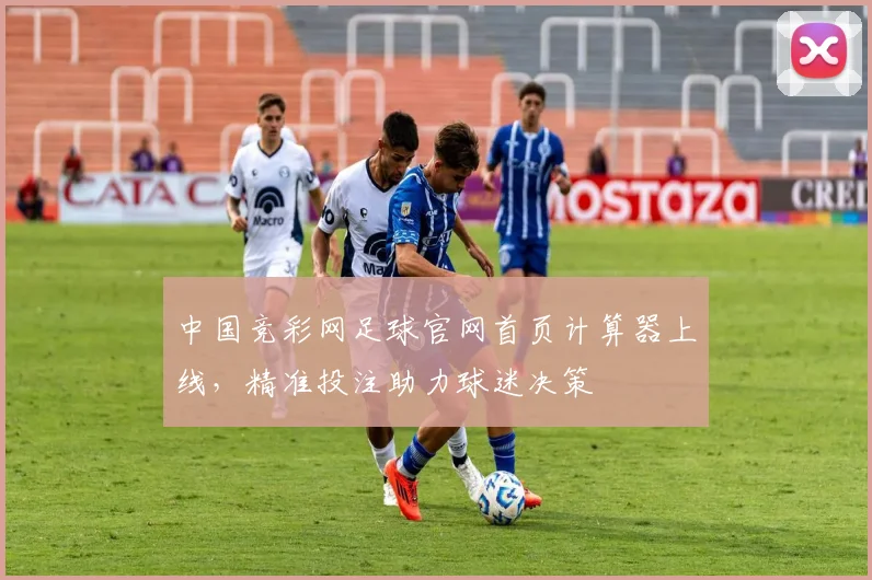 中国竞彩网足球官网首页计算器上线，精准投注助力球迷决策