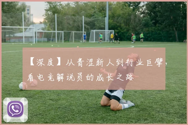 【深度】从青涩新人到行业巨擘，看电竞解说员的成长之路