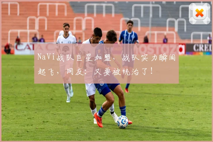NaVi战队巨星加盟，战队实力瞬间起飞，网友：又要被统治了！