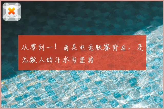 从零到一!南美电竞联赛背后,是无数人的汗水与坚持