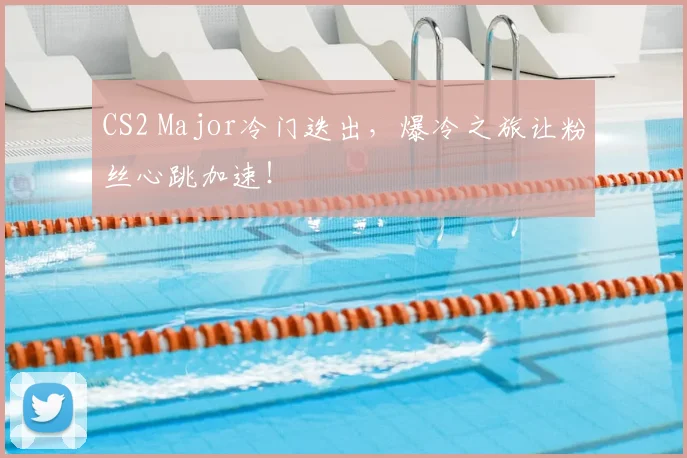 CS2 Major冷门迭出，爆冷之旅让粉丝心跳加速！