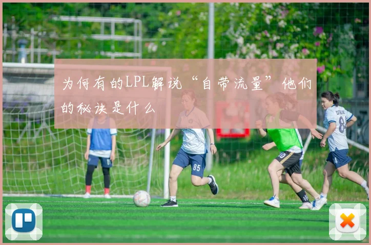 为何有的LPL解说“自带流量”他们的秘诀是什么