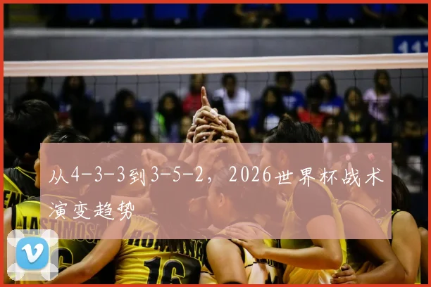 从4-3-3到3-5-2，2026世界杯战术演变趋势