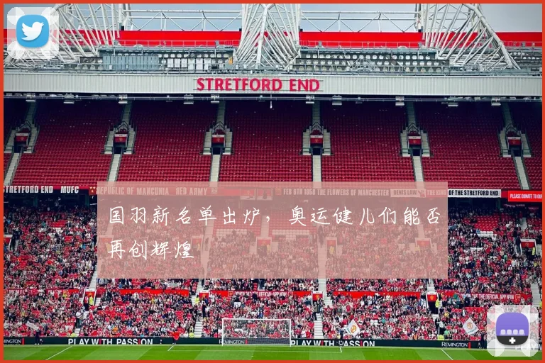 国羽新名单出炉，奥运健儿们能否再创辉煌