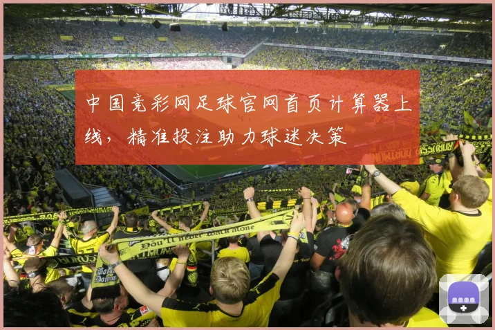 中国竞彩网足球官网首页计算器上线，精准投注助力球迷决策
