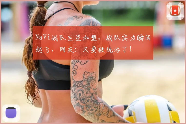 NaVi战队巨星加盟，战队实力瞬间起飞，网友：又要被统治了！