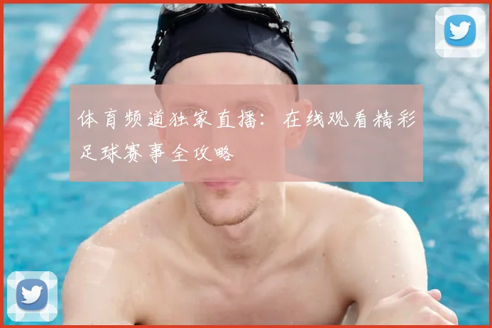 体育频道独家直播：在线观看精彩足球赛事全攻略
