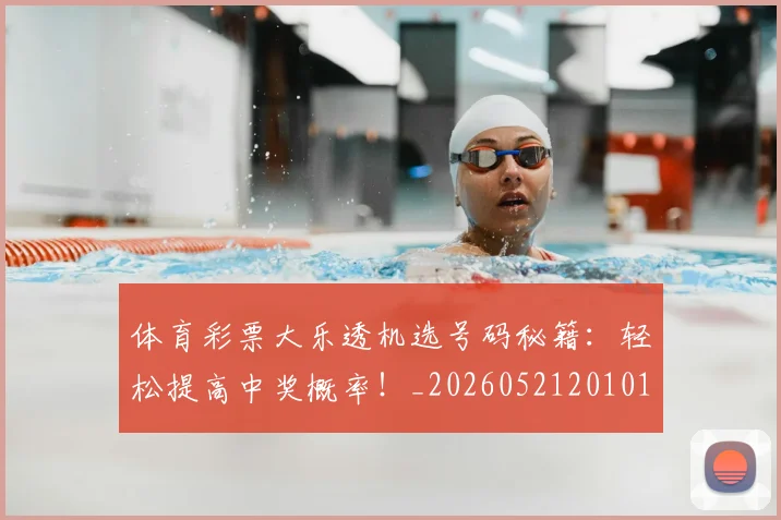 体育彩票大乐透机选号码秘籍:轻松提高中奖概率!_20260521201014