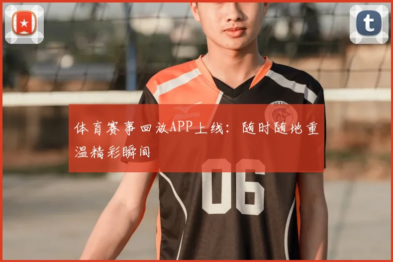 体育赛事回放APP上线：随时随地重温精彩瞬间