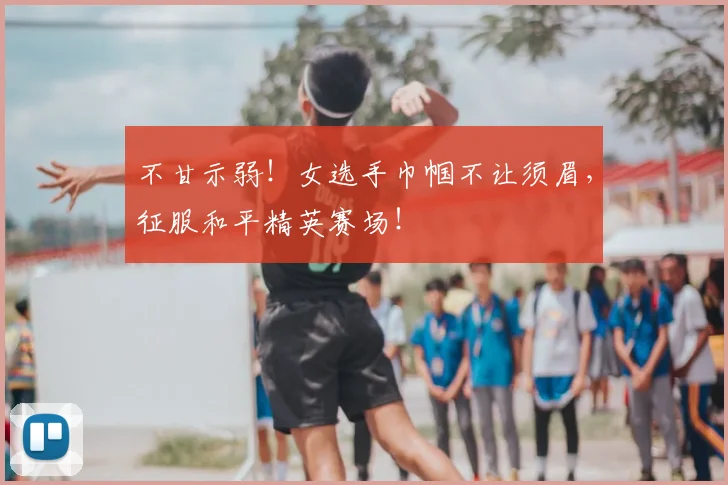 不甘示弱！女选手巾帼不让须眉，征服和平精英赛场！