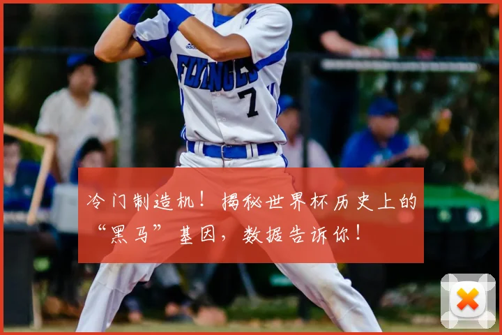 冷门制造机！揭秘世界杯历史上的“黑马”基因，数据告诉你！