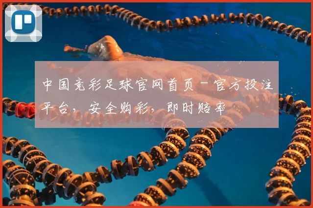 中国竞彩足球官网首页 - 官方投注平台，安全购彩，即时赔率