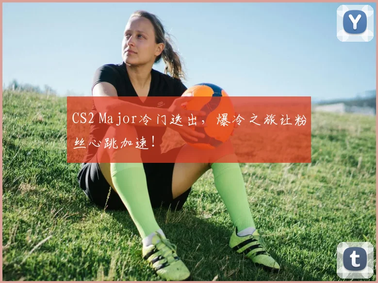 CS2 Major冷门迭出，爆冷之旅让粉丝心跳加速！